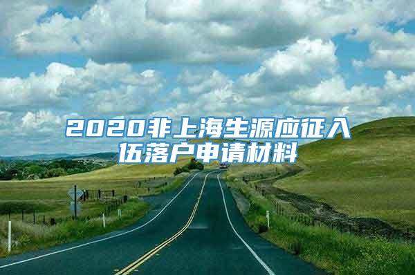 2020非上海生源应征入伍落户申请材料