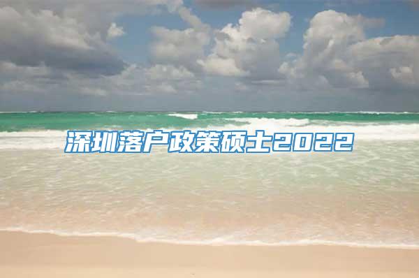深圳落户政策硕士2022