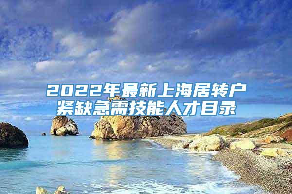 2022年最新上海居转户紧缺急需技能人才目录