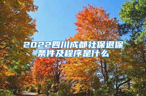 2022四川成都社保退保条件及程序是什么