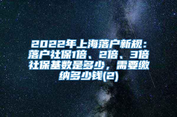 2022年上海落户新规：落户社保1倍、2倍、3倍社保基数是多少，需要缴纳多少钱(2)