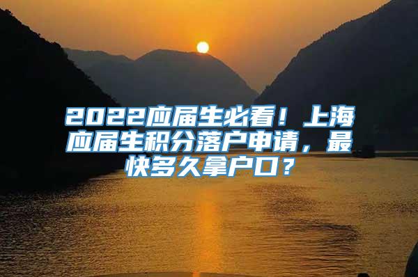2022应届生必看！上海应届生积分落户申请，最快多久拿户口？