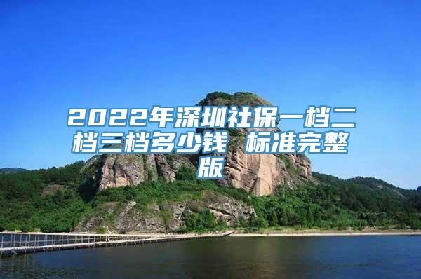2022年深圳社保一档二档三档多少钱 标准完整版