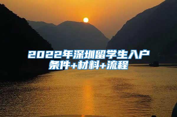 2022年深圳留学生入户条件+材料+流程