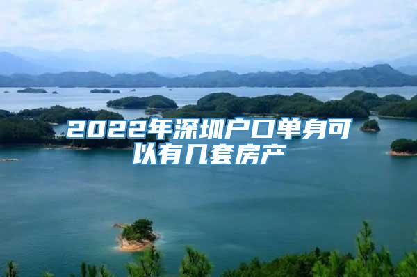 2022年深圳户口单身可以有几套房产