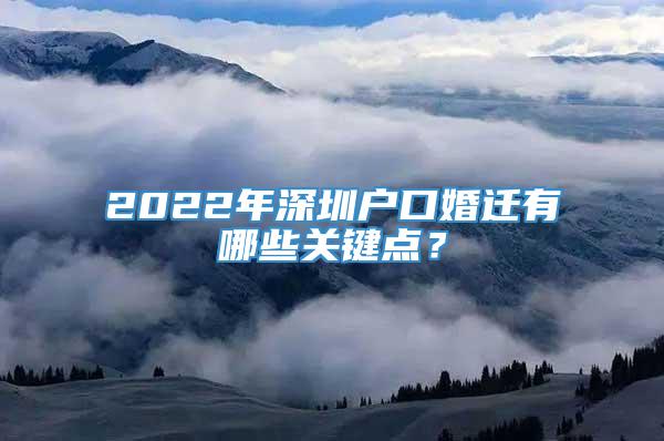 2022年深圳户口婚迁有哪些关键点？