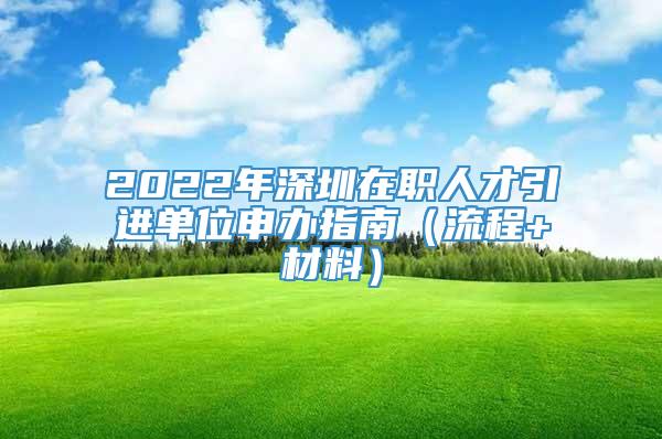 2022年深圳在职人才引进单位申办指南（流程+材料）
