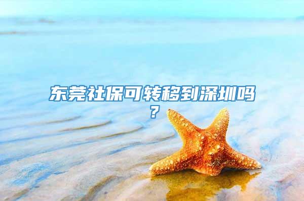 东莞社保可转移到深圳吗？