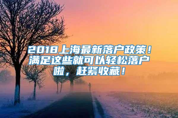 2018上海最新落户政策！满足这些就可以轻松落户啦，赶紧收藏！