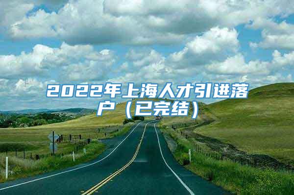 2022年上海人才引进落户（已完结）