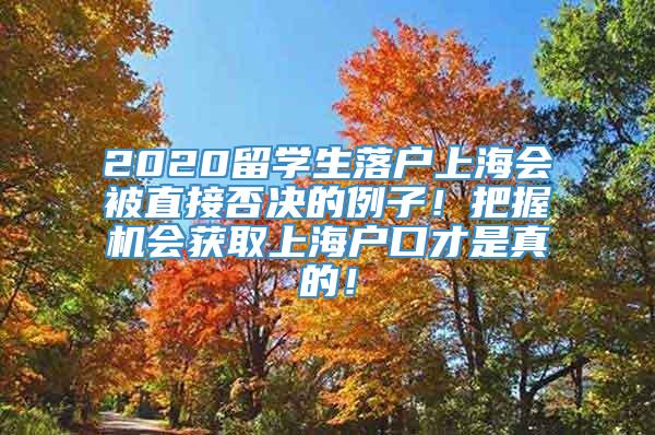 2020留学生落户上海会被直接否决的例子！把握机会获取上海户口才是真的！