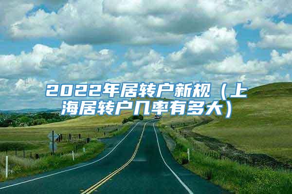 2022年居转户新规（上海居转户几率有多大）