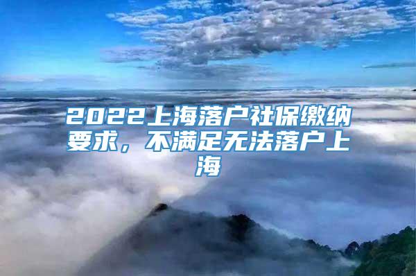 2022上海落户社保缴纳要求，不满足无法落户上海