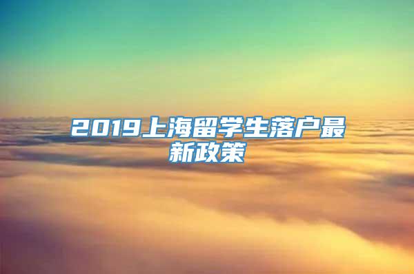 2019上海留学生落户最新政策
