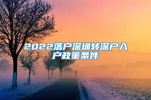 2022落户深圳转深户入户政策条件