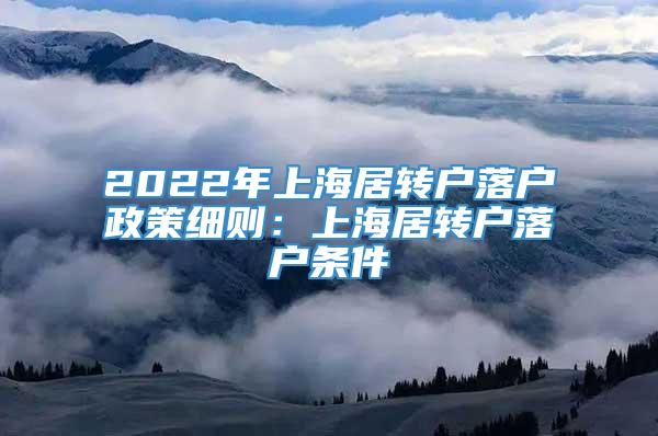 2022年上海居转户落户政策细则：上海居转户落户条件