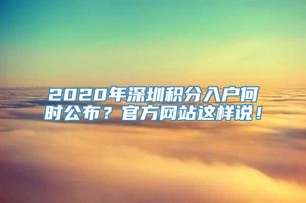 2020年深圳积分入户何时公布？官方网站这样说！