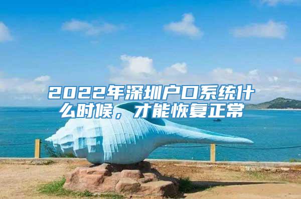 2022年深圳户口系统什么时候，才能恢复正常