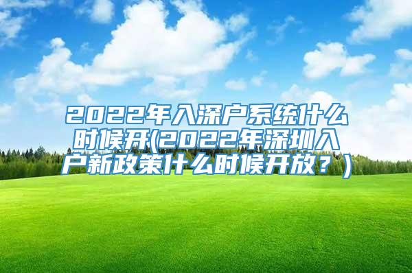 2022年入深户系统什么时候开(2022年深圳入户新政策什么时候开放？)