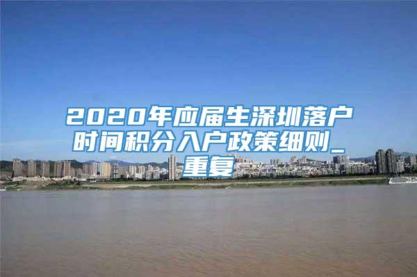 2020年应届生深圳落户时间积分入户政策细则_重复