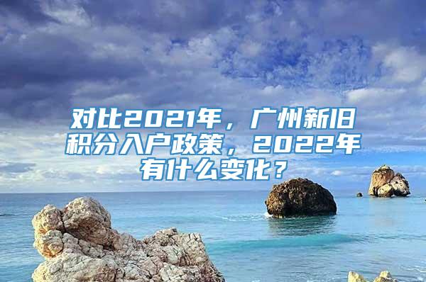 对比2021年，广州新旧积分入户政策，2022年有什么变化？