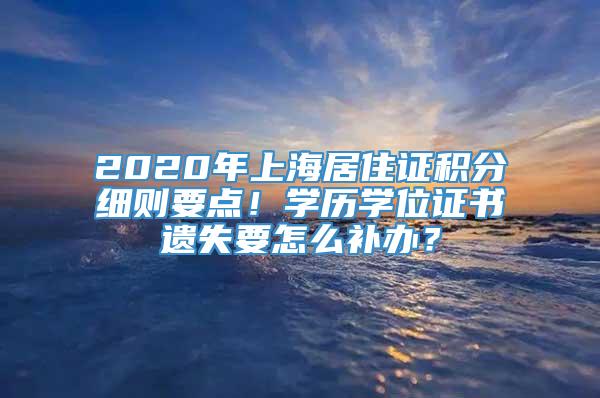 2020年上海居住证积分细则要点！学历学位证书遗失要怎么补办？