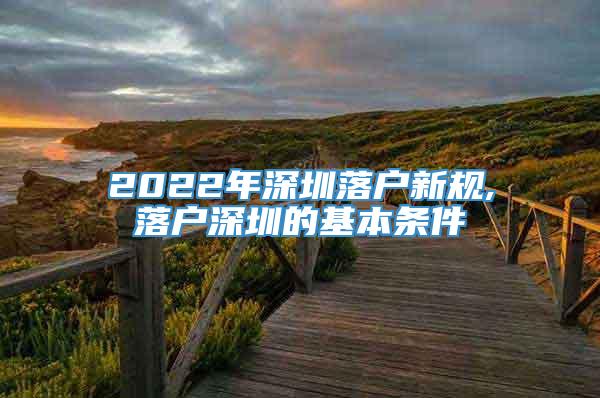2022年深圳落户新规,落户深圳的基本条件
