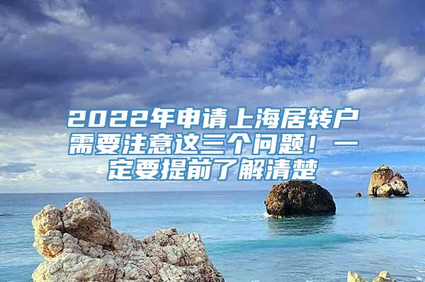 2022年申请上海居转户需要注意这三个问题！一定要提前了解清楚