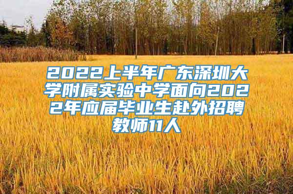 2022上半年广东深圳大学附属实验中学面向2022年应届毕业生赴外招聘教师11人