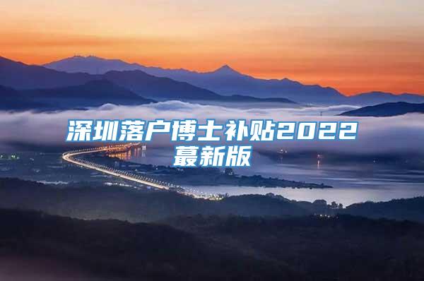 深圳落户博士补贴2022蕞新版