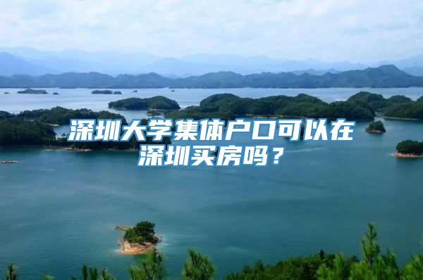 深圳大学集体户口可以在深圳买房吗？