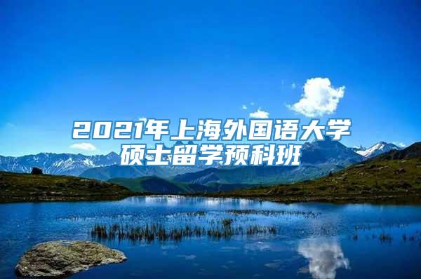 2021年上海外国语大学硕士留学预科班