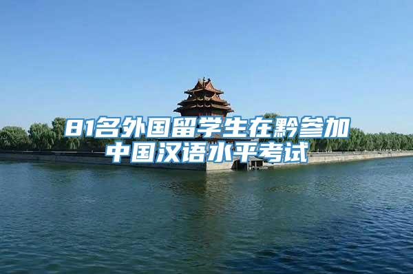 81名外国留学生在黔参加中国汉语水平考试