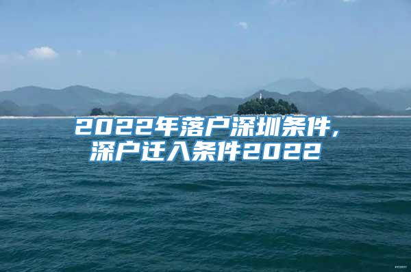 2022年落户深圳条件,深户迁入条件2022
