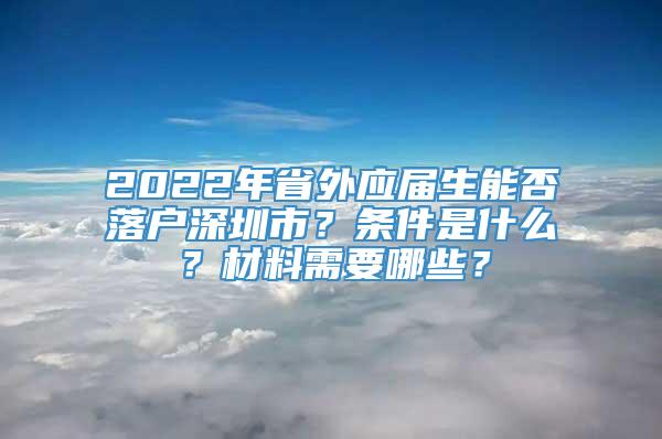 2022年省外应届生能否落户深圳市？条件是什么？材料需要哪些？