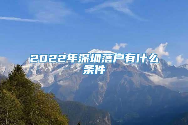2022年深圳落户有什么条件