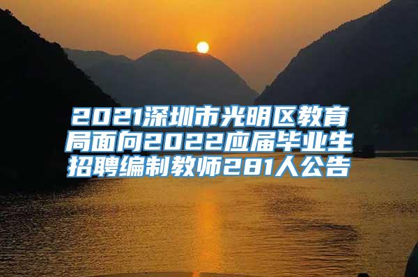 2021深圳市光明区教育局面向2022应届毕业生招聘编制教师281人公告