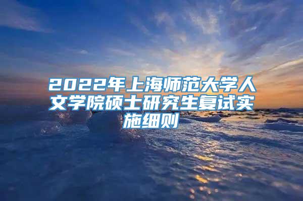 2022年上海师范大学人文学院硕士研究生复试实施细则