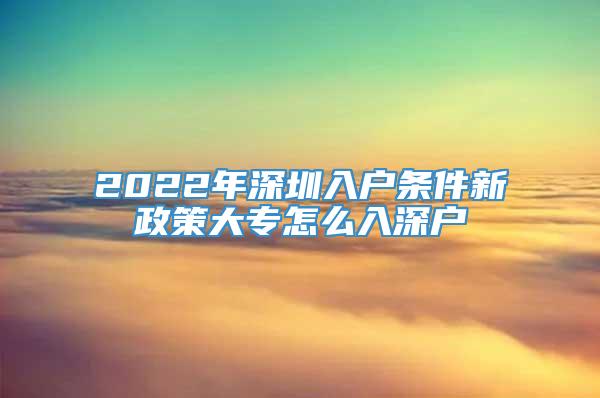 2022年深圳入户条件新政策大专怎么入深户