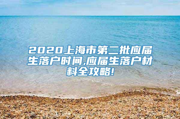 2020上海市第二批应届生落户时间,应届生落户材料全攻略!