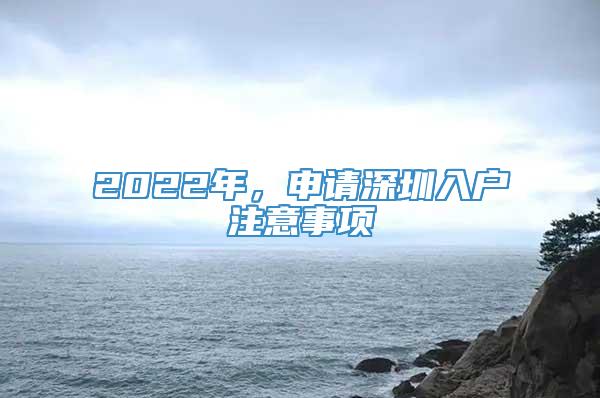 2022年，申请深圳入户注意事项