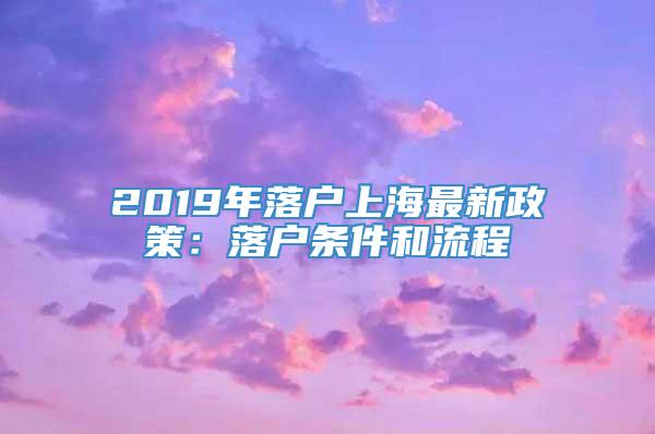 2019年落户上海最新政策：落户条件和流程