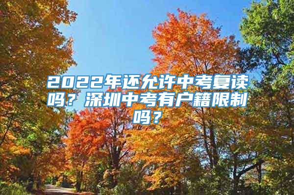 2022年还允许中考复读吗？深圳中考有户籍限制吗？