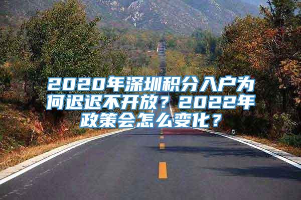 2020年深圳积分入户为何迟迟不开放？2022年政策会怎么变化？