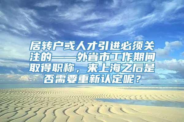 居转户或人才引进必须关注的——外省市工作期间取得职称，来上海之后是否需要重新认定呢？