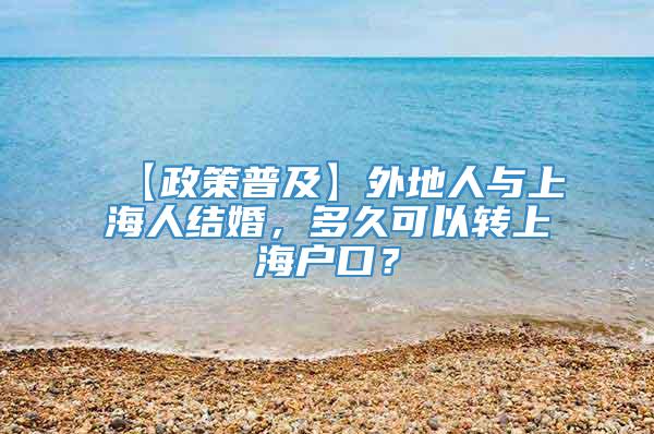 【政策普及】外地人与上海人结婚，多久可以转上海户口？