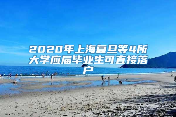 2020年上海复旦等4所大学应届毕业生可直接落户