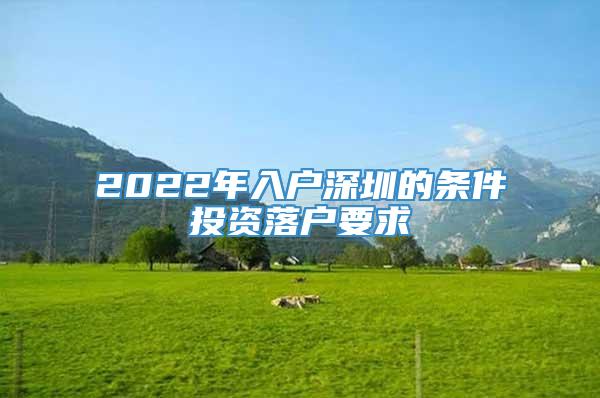 2022年入户深圳的条件投资落户要求