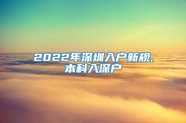 2022年深圳入户新规,本科入深户