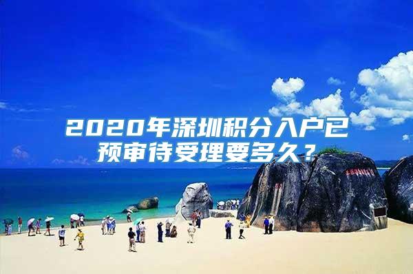 2020年深圳积分入户已预审待受理要多久？